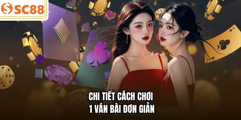 Chi tiết cách chơi 1 ván bài đơn giản