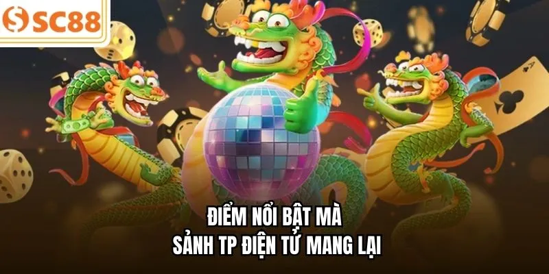 Điểm nổi bật mà sảnh TP điện tử mang lại